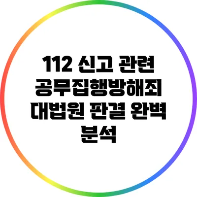 112 신고 관련 공무집행방해죄: 대법원 판결 완벽 분석