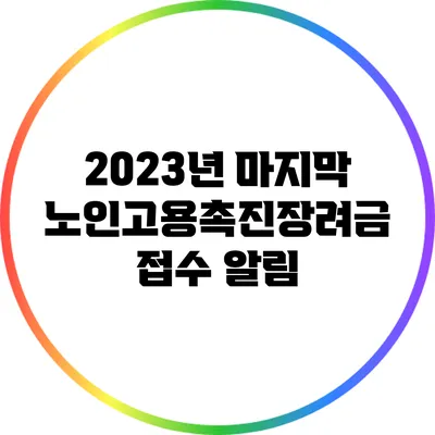 2023년 마지막 노인고용촉진장려금 접수 알림