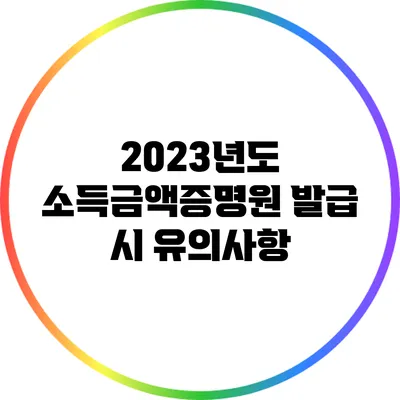 2023년도 소득금액증명원 발급 시 유의사항