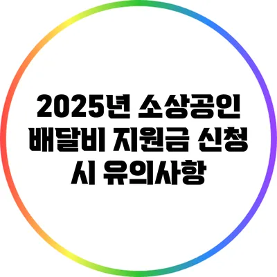 2025년 소상공인 배달비 지원금 신청 시 유의사항