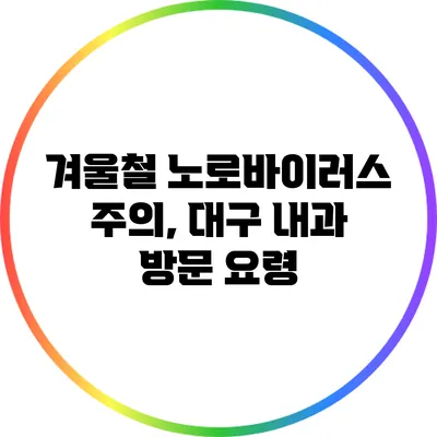 겨울철 노로바이러스 주의, 대구 내과 방문 요령