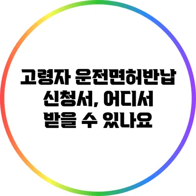 고령자 운전면허반납 신청서, 어디서 받을 수 있나요?