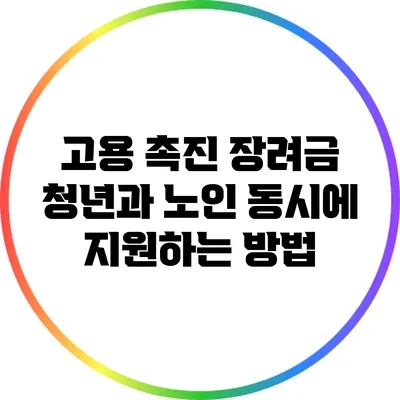 고용 촉진 장려금: 청년과 노인 동시에 지원하는 방법