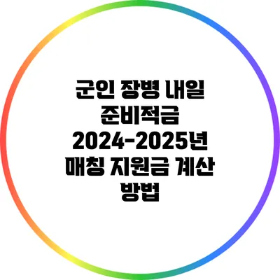 군인 장병 내일 준비적금 2024-2025년 매칭 지원금 계산 방법