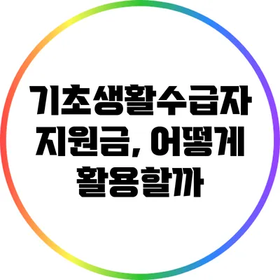 기초생활수급자 지원금, 어떻게 활용할까?