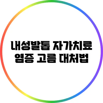 내성발톱 자가치료: 염증 고름 대처법