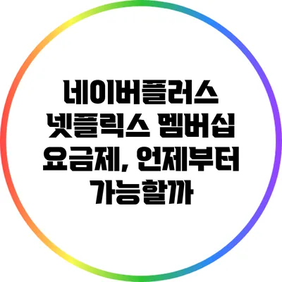 네이버플러스 넷플릭스 멤버십 요금제, 언제부터 가능할까?