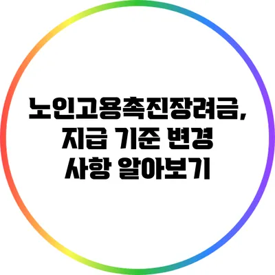 노인고용촉진장려금, 지급 기준 변경 사항 알아보기