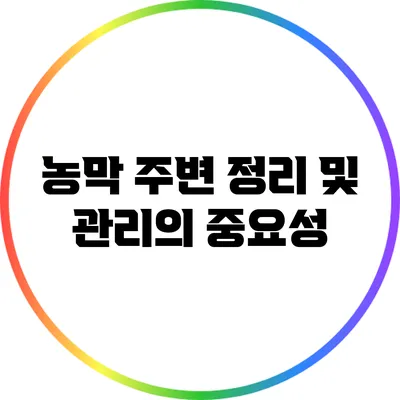 농막 주변 정리 및 관리의 중요성