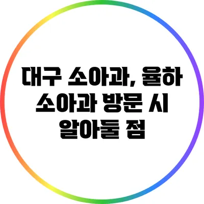 대구 소아과, 율하 소아과 방문 시 알아둘 점