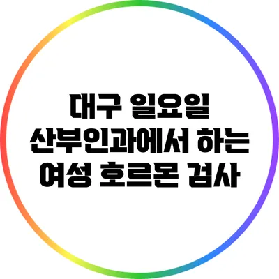 대구 일요일 산부인과에서 하는 여성 호르몬 검사