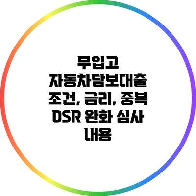 무입고 자동차담보대출: 조건, 금리, 중복 DSR 완화 심사 내용