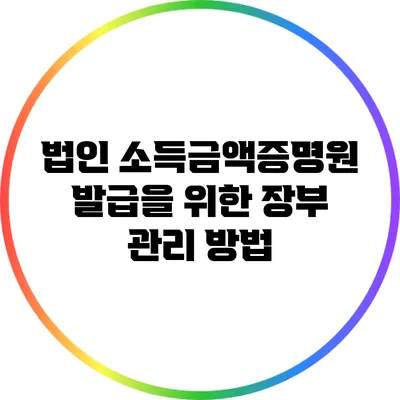 법인 소득금액증명원 발급을 위한 장부 관리 방법