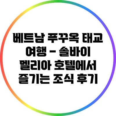 베트남 푸꾸옥 태교 여행 – 솔바이 멜리아 호텔에서 즐기는 조식 후기