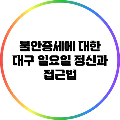 불안증세에 대한 대구 일요일 정신과 접근법