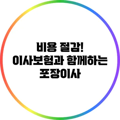 비용 절감! 이사보험과 함께하는 포장이사