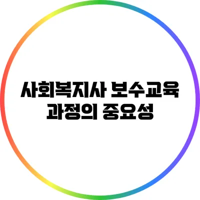 사회복지사 보수교육 과정의 중요성