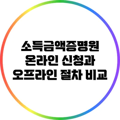 소득금액증명원 온라인 신청과 오프라인 절차 비교