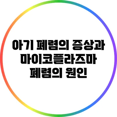 아기 폐렴의 증상과 마이코플라즈마 폐렴의 원인