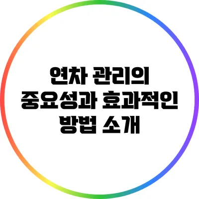 연차 관리의 중요성과 효과적인 방법 소개