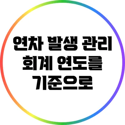 연차 발생 관리: 회계 연도를 기준으로