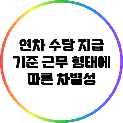 연차 수당 지급 기준: 근무 형태에 따른 차별성