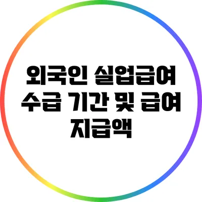 외국인 실업급여 수급 기간 및 급여 지급액