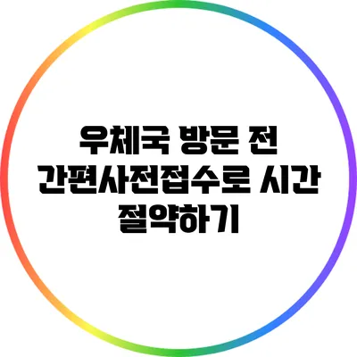 우체국 방문 전 간편사전접수로 시간 절약하기