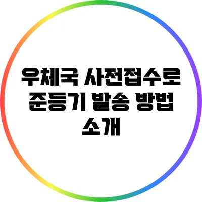 우체국 사전접수로 준등기 발송 방법 소개