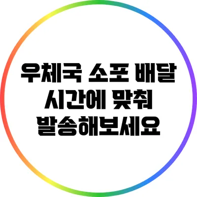 우체국 소포 배달 시간에 맞춰 발송해보세요