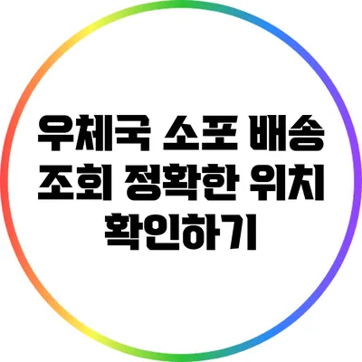 **우체국 소포 배송 조회: 정확한 위치 확인하기**