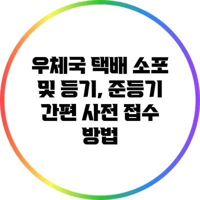 우체국 택배 소포 및 등기, 준등기 간편 사전 접수 방법