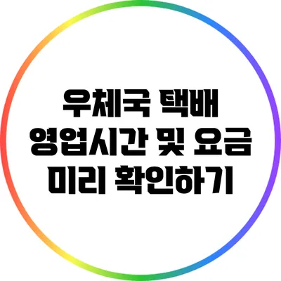 우체국 택배 영업시간 및 요금 미리 확인하기