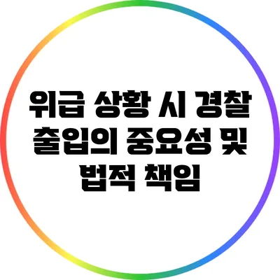 위급 상황 시 경찰 출입의 중요성 및 법적 책임