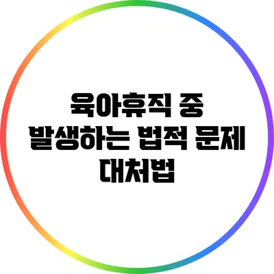 육아휴직 중 발생하는 법적 문제 대처법