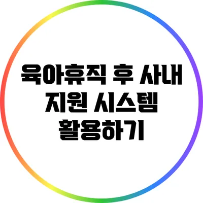 육아휴직 후 사내 지원 시스템 활용하기