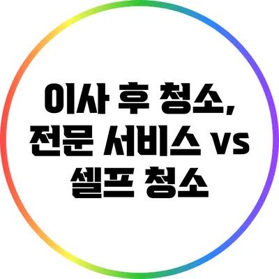 이사 후 청소, 전문 서비스 vs 셀프 청소