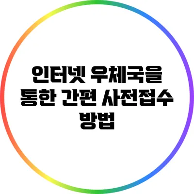 인터넷 우체국을 통한 간편 사전접수 방법