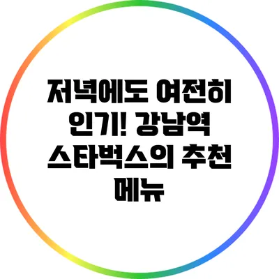 저녁에도 여전히 인기! 강남역 스타벅스의 추천 메뉴