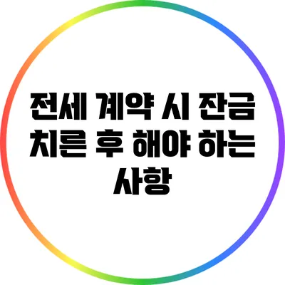 전세 계약 시 잔금 치른 후 해야 하는 사항