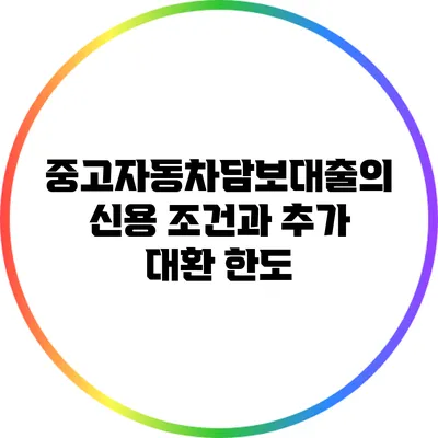 중고자동차담보대출의 신용 조건과 추가 대환 한도