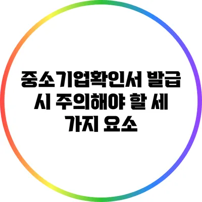 중소기업확인서 발급 시 주의해야 할 세 가지 요소