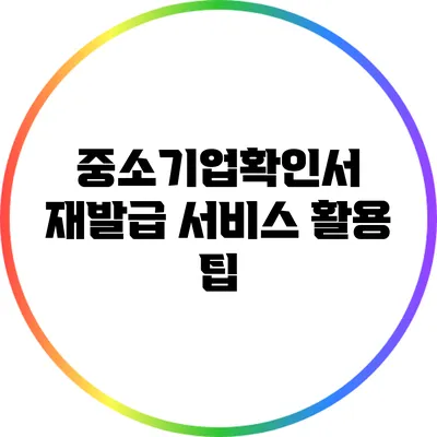 중소기업확인서 재발급 서비스 활용 팁