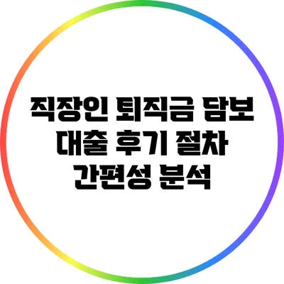 직장인 퇴직금 담보 대출 후기: 절차 간편성 분석