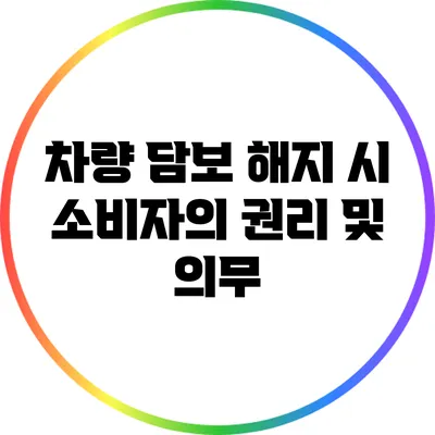 차량 담보 해지 시 소비자의 권리 및 의무