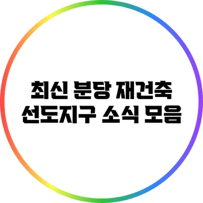 최신 분당 재건축 선도지구 소식 모음