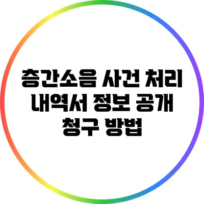 층간소음 사건 처리 내역서 정보 공개 청구 방법