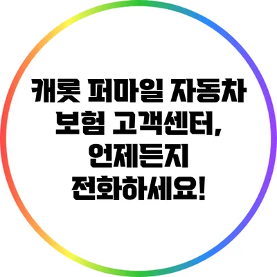 캐롯 퍼마일 자동차 보험 고객센터, 언제든지 전화하세요!