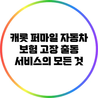 캐롯 퍼마일 자동차 보험: 고장 출동 서비스의 모든 것