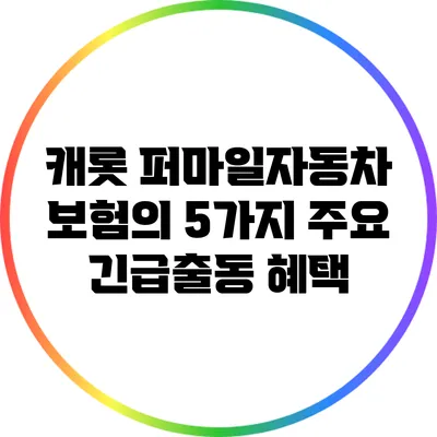 캐롯 퍼마일자동차 보험의 5가지 주요 긴급출동 혜택